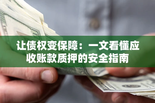济南让债权变保障：一文看懂应收账款质押的安全指南