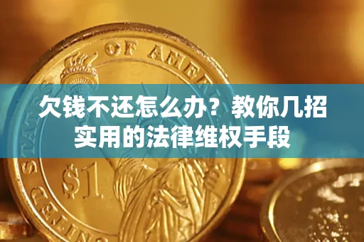 济南欠钱不还怎么办？教你几招实用的法律维权手段