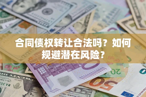 济南合同债权转让合法吗?如何规避潜在风险? 济南合同债权转让合法吗?如何规避潜在风险?