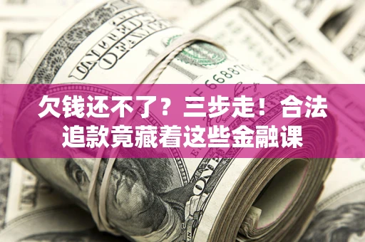 济南欠钱还不了？三步走！合法追款竟藏着这些金融课