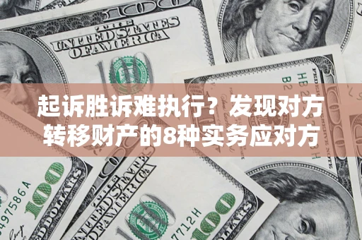 济南起诉胜诉难执行？发现对方转移财产的8种实务应对方案