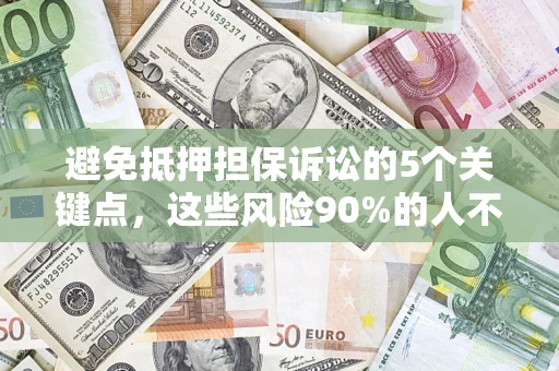 济南避免抵押担保诉讼的5个关键点，这些风险90%的人不知道！