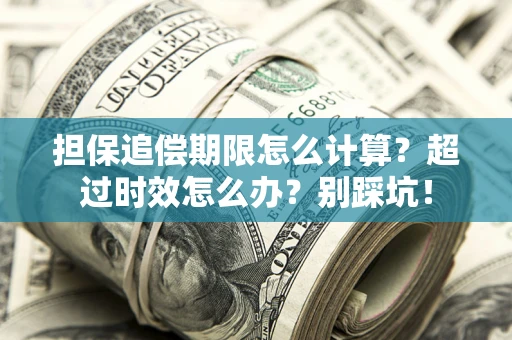 济南担保追偿期限怎么计算？超过时效怎么办？别踩坑！