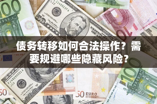 济南债务转移如何合法操作？需要规避哪些隐藏风险？
