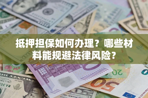 济南抵押担保如何办理？哪些材料能规避法律风险？