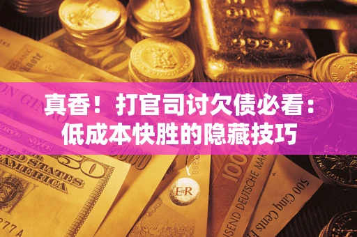 济南真香！打官司讨欠债必看：低成本快胜的隐藏技巧