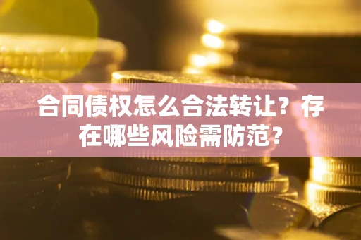 济南合同债权怎么合法转让？存在哪些风险需防范？