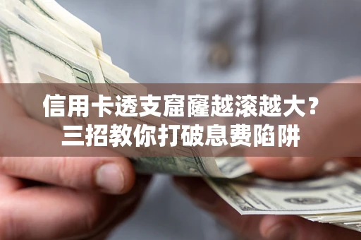 济南信用卡透支窟窿越滚越大？三招教你打破息费陷阱