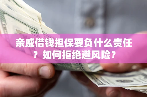 济南亲戚借钱担保要负什么责任？如何拒绝避风险？