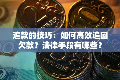 济南追款的技巧：如何高效追回欠款？法律手段有哪些？