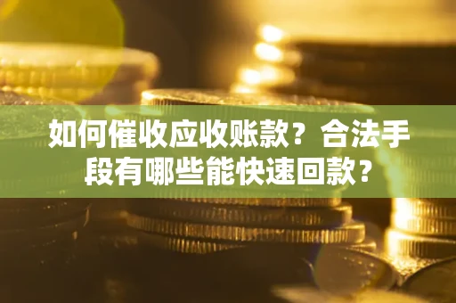 济南如何催收应收账款？合法手段有哪些能快速回款？