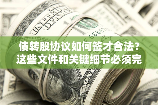 济南债转股协议如何签才合法？这些文件和关键细节必须完整