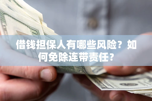 济南借钱担保人有哪些风险？如何免除连带责任？