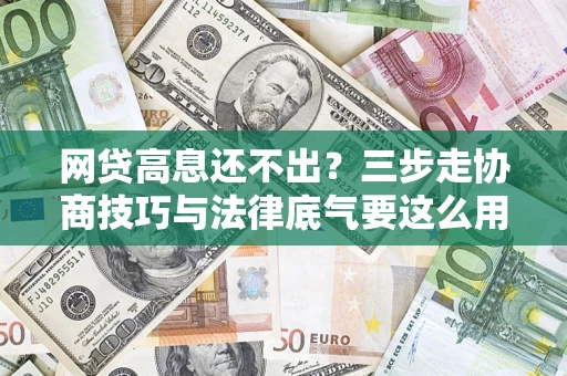 济南网贷高息还不出？三步走协商技巧与法律底气要这么用