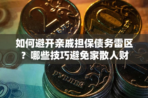 济南如何避开亲戚担保债务雷区？哪些技巧避免家散人财