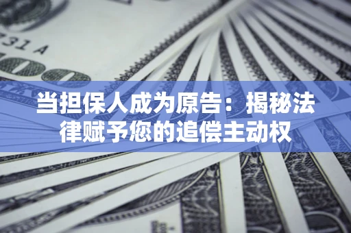 济南当担保人成为原告:揭秘法律赋予您的追偿主动权 济南当担保人成为原告:揭秘法律赋予您的追偿主动权