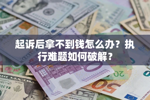 济南起诉后拿不到钱怎么办？执行难题如何破解？