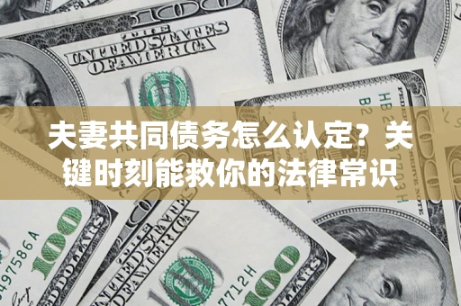 济南夫妻共同债务怎么认定？关键时刻能救你的法律常识