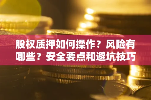济南股权质押如何操作？风险有哪些？安全要点和避坑技巧？