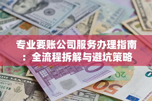 济南专业要账公司服务办理指南：全流程拆解与避坑策略