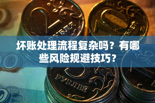 济南坏账处理流程复杂吗？有哪些风险规避技巧？