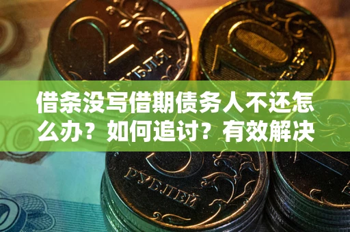 济南借条没写借期债务人不还怎么办？如何追讨？有效解决方案！