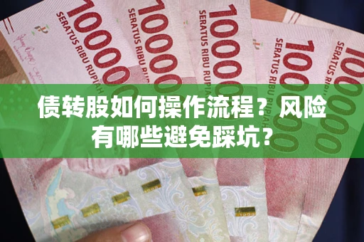 济南债转股如何操作流程?风险有哪些避免踩坑? 济南债转股如何操作流程?风险有哪些避免踩坑?