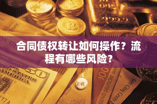 济南合同债权转让如何操作？流程有哪些风险？