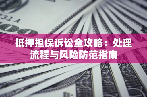 济南抵押担保诉讼全攻略：处理流程与风险防范指南