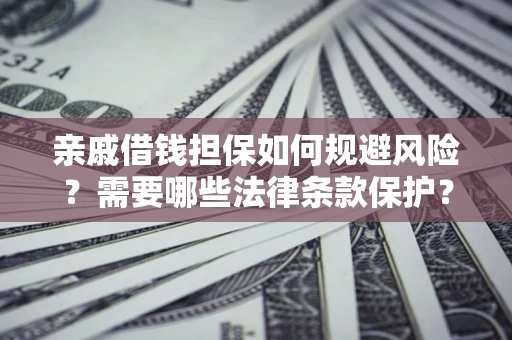 济南亲戚借钱担保如何规避风险？需要哪些法律条款保护？