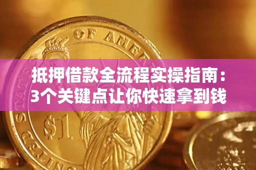 济南抵押借款全流程实操指南：3个关键点让你快速拿到钱