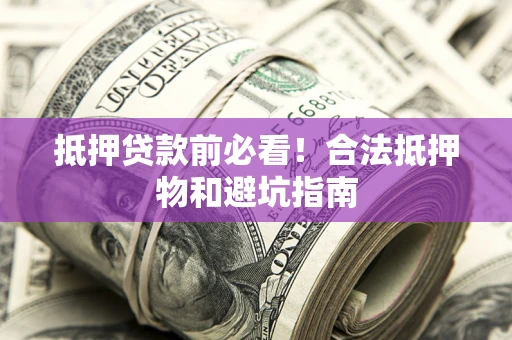 济南抵押贷款前必看！合法抵押物和避坑指南