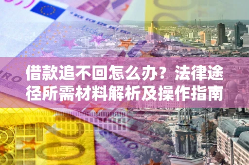 济南借款追不回怎么办？法律途径所需材料解析及操作指南