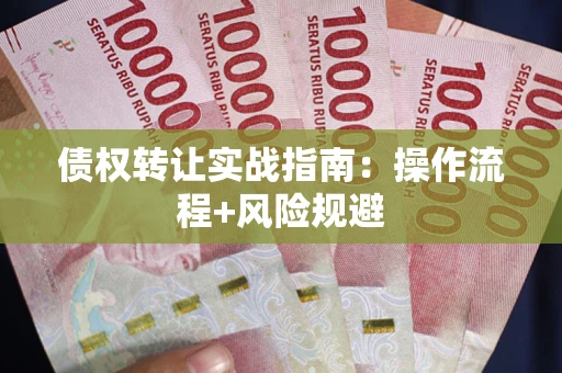 济南债权转让实战指南：操作流程+风险规避