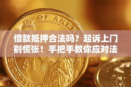 济南借款抵押合法吗？起诉上门别慌张！手把手教你应对法律程序