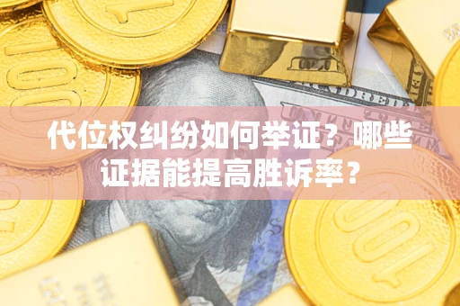 济南代位权纠纷如何举证？哪些证据能提高胜诉率？