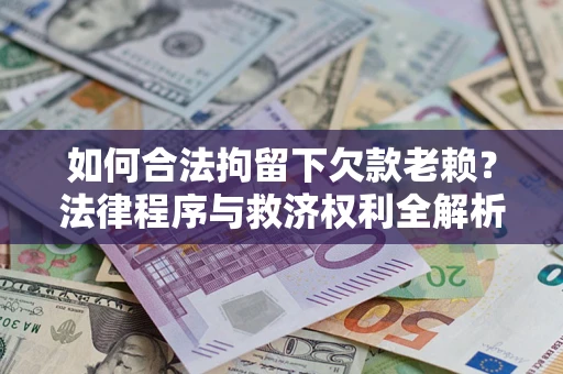 济南如何合法拘留下欠款老赖？法律程序与救济权利全解析