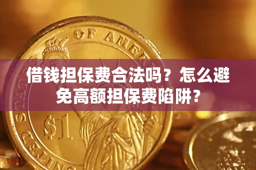 济南借钱担保费合法吗？怎么避免高额担保费陷阱？