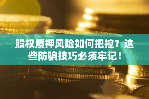 济南股权质押风险如何把控？这些防骗技巧必须牢记！