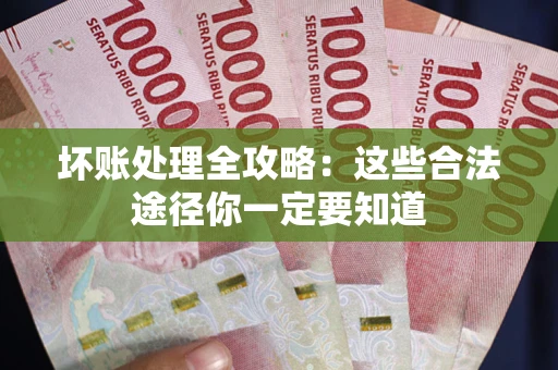 济南坏账处理全攻略：这些合法途径你一定要知道