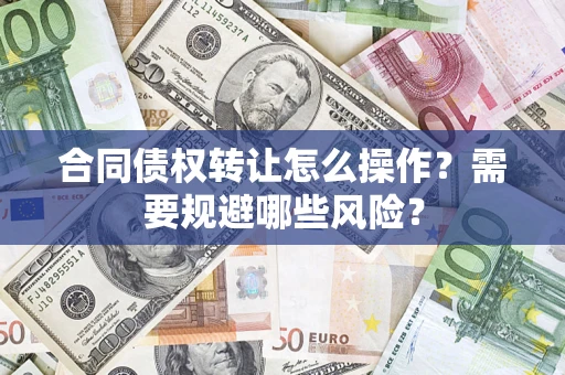 济南合同债权转让怎么操作？需要规避哪些风险？