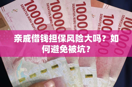 济南亲戚借钱担保风险大吗？如何避免被坑？