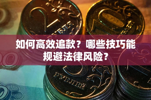 济南如何高效追款？哪些技巧能规避法律风险？