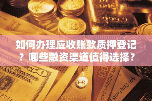 济南如何办理应收账款质押登记？哪些融资渠道值得选择？