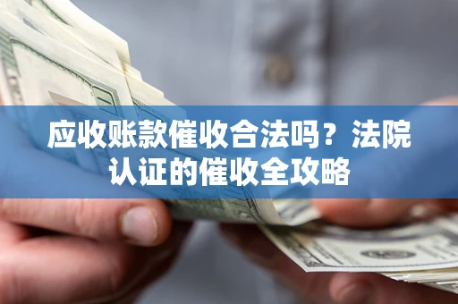 济南应收账款催收合法吗？法院认证的催收全攻略