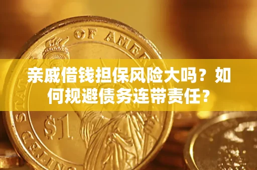 济南亲戚借钱担保风险大吗？如何规避债务连带责任？