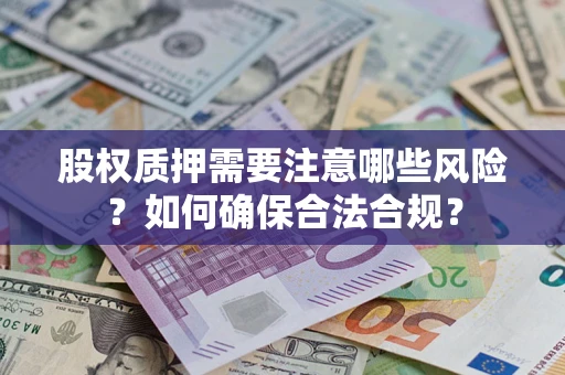 济南股权质押需要注意哪些风险？如何确保合法合规？