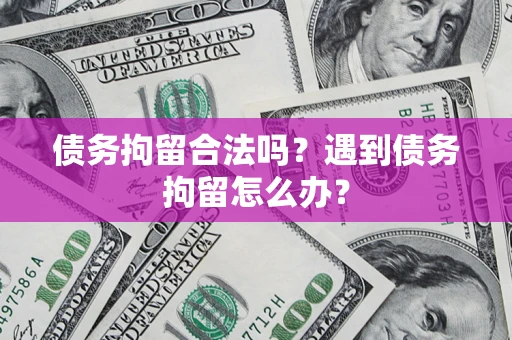 济南债务拘留合法吗？遇到债务拘留怎么办？