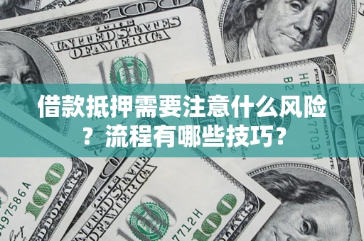 济南借款抵押需要注意什么风险？流程有哪些技巧？