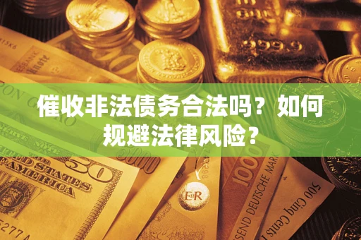 济南催收非法债务合法吗？如何规避法律风险？